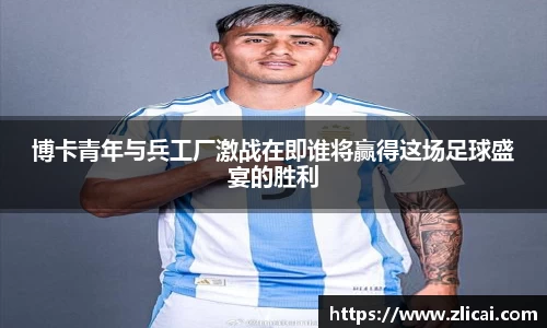 博卡青年与兵工厂激战在即谁将赢得这场足球盛宴的胜利
