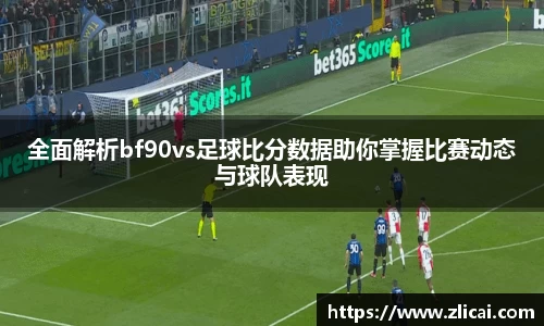 全面解析bf90vs足球比分数据助你掌握比赛动态与球队表现