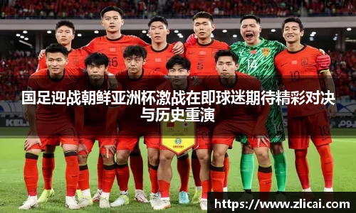国足迎战朝鲜亚洲杯激战在即球迷期待精彩对决与历史重演