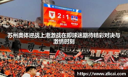 苏州奥体迎战上港激战在即球迷期待精彩对决与激情时刻
